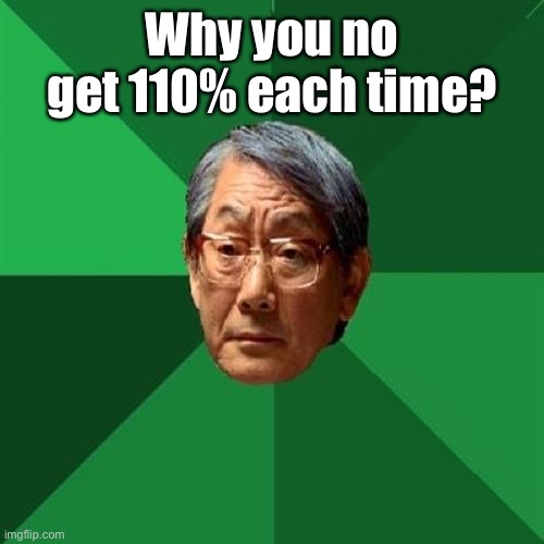 High Expectations Asian Father Meme | Why you no get 110% each time? | image tagged in memes,high expectations asian father | made w/ Imgflip meme maker