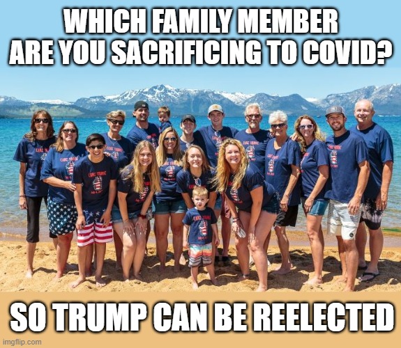 Trump values the economy over lives | WHICH FAMILY MEMBER ARE YOU SACRIFICING TO COVID? SO TRUMP CAN BE REELECTED | image tagged in coronavirus,donald trump is an idiot,open up the economy,election 2020,family photo | made w/ Imgflip meme maker