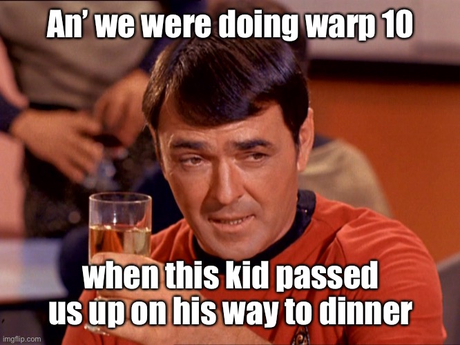 Star Trek Scotty | An’ we were doing warp 10 when this kid passed us up on his way to dinner | image tagged in star trek scotty | made w/ Imgflip meme maker