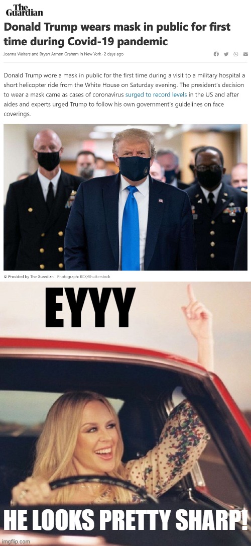 A day late and a dollar short, but I'll take it. Will his supporters now follow suit? | EYYY; HE LOOKS PRETTY SHARP! | image tagged in kylie driving,trump,face mask,donald trump is an idiot,covid-19,coronavirus | made w/ Imgflip meme maker