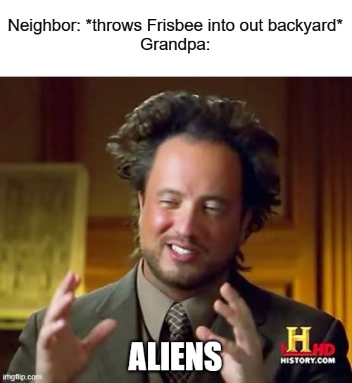 ... | Neighbor: *throws Frisbee into out backyard*
Grandpa:; ALIENS | image tagged in memes,ancient aliens | made w/ Imgflip meme maker