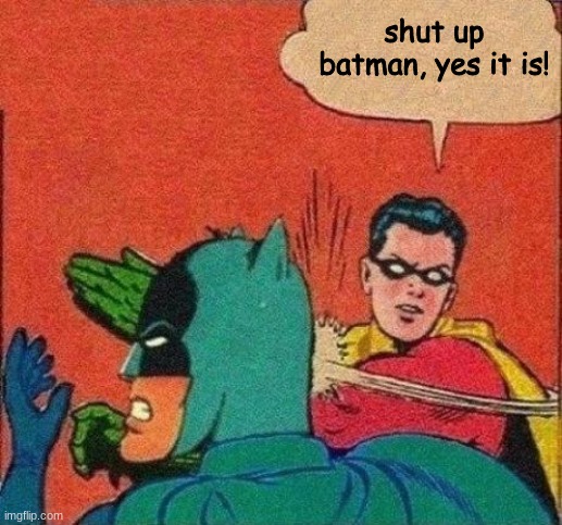 Robin Slaps Batman | shut up batman, yes it is! | image tagged in robin slaps batman | made w/ Imgflip meme maker