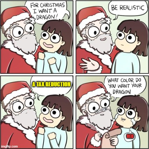 For Christmas I Want a Dragon | A TAX REDUCTION RED | image tagged in for christmas i want a dragon | made w/ Imgflip meme maker