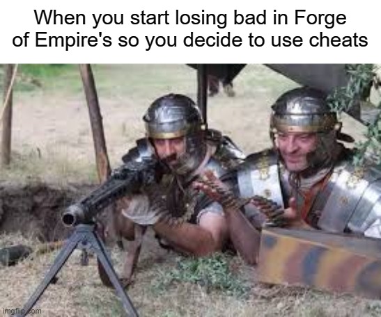 how? | When you start losing bad in Forge of Empire's so you decide to use cheats | image tagged in romans w/guns | made w/ Imgflip meme maker