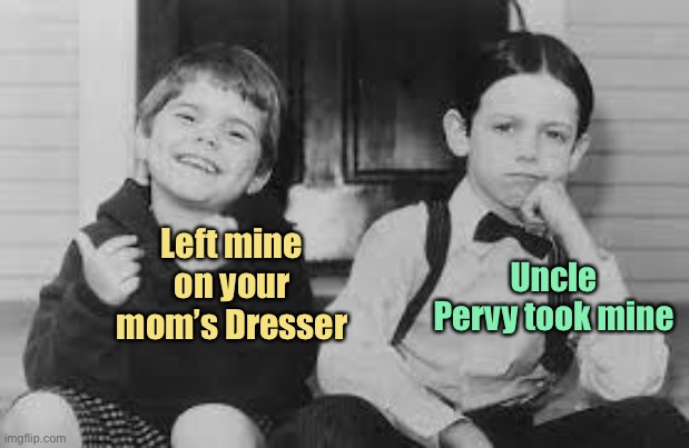 Little Rascals | Left mine on your mom’s Dresser Uncle Pervy took mine | image tagged in little rascals | made w/ Imgflip meme maker