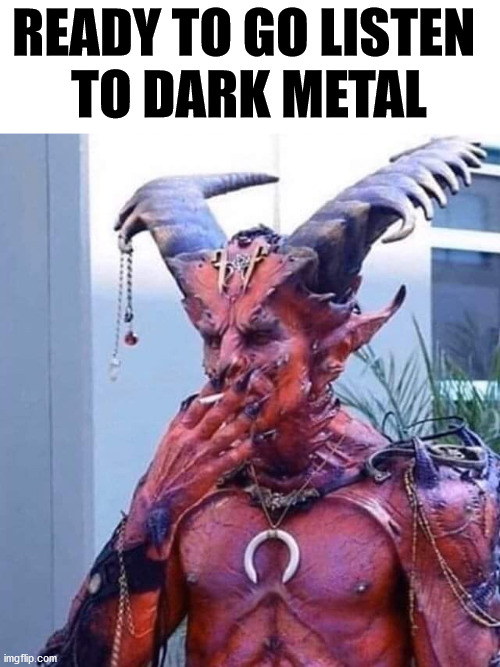 READY TO GO LISTEN 
TO DARK METAL | made w/ Imgflip meme maker
