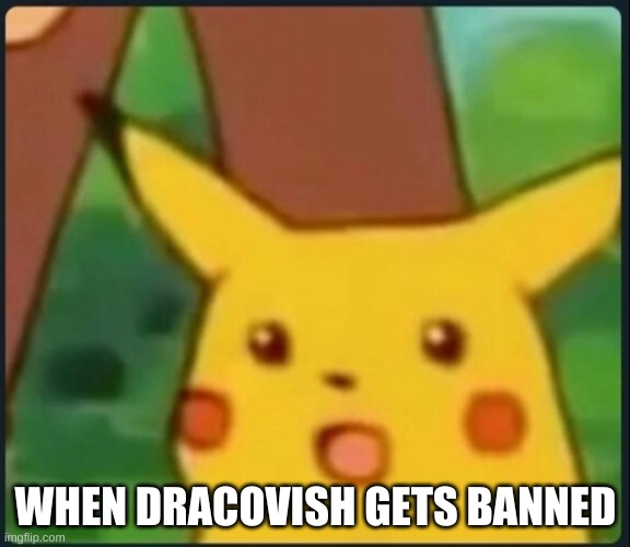 Surprised Pikachu | WHEN DRACOVISH GETS BANNED | image tagged in surprised pikachu | made w/ Imgflip meme maker