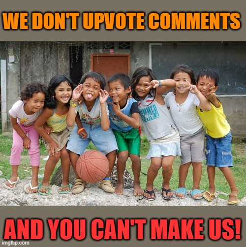 damn Kids! | WE DON'T UPVOTE COMMENTS; AND YOU CAN'T MAKE US! | image tagged in upvote comments,damn kids,kewlew | made w/ Imgflip meme maker