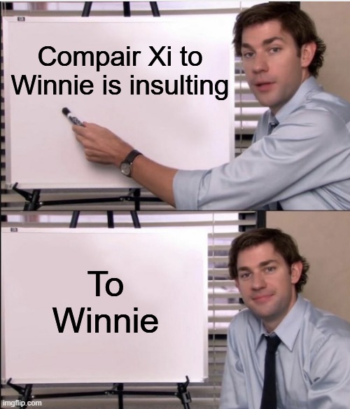 Stop being mean to the bear | Compair Xi to Winnie is insulting; To Winnie | image tagged in jim office board | made w/ Imgflip meme maker