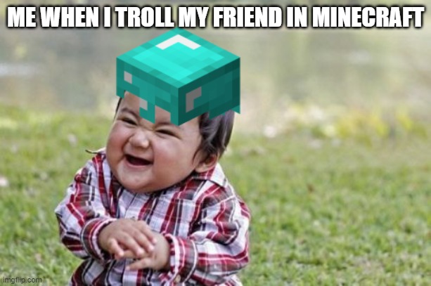 yes. | ME WHEN I TROLL MY FRIEND IN MINECRAFT | image tagged in minecraft,evil toddler | made w/ Imgflip meme maker