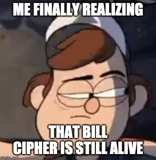 Gravity Falls Dipper Meme | ME FINALLY REALIZING; THAT BILL CIPHER IS STILL ALIVE | image tagged in skeptical dipper | made w/ Imgflip meme maker