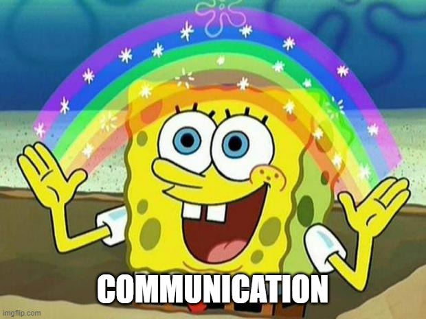 Communication | COMMUNICATION | image tagged in spongebob rainbow,communication,team | made w/ Imgflip meme maker