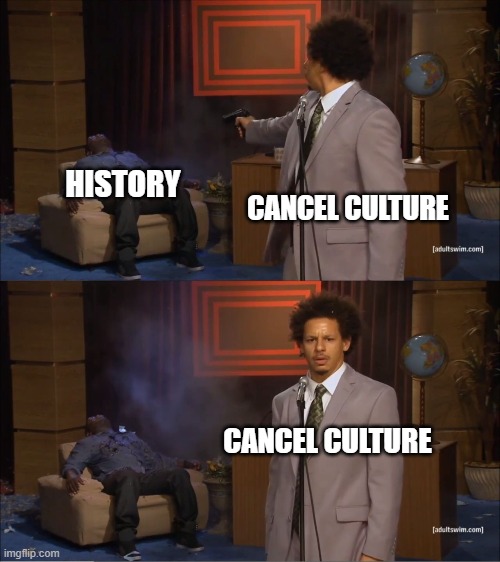 Cancel culture | HISTORY; CANCEL CULTURE; CANCEL CULTURE | image tagged in memes,who killed hannibal,cancelled,culture | made w/ Imgflip meme maker