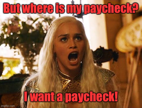 Where are my dragons | But where is my paycheck? I want a paycheck! | image tagged in where are my dragons | made w/ Imgflip meme maker