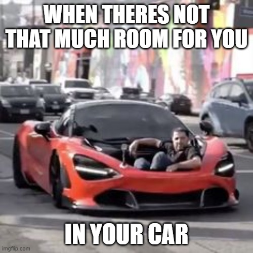 WHEN THERES NOT THAT MUCH ROOM FOR YOU; IN YOUR CAR | made w/ Imgflip meme maker