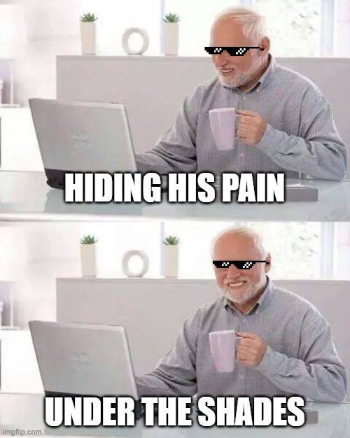 Hide the Pain Harold | HIDING HIS PAIN; UNDER THE SHADES | image tagged in memes,hide the pain harold | made w/ Imgflip meme maker