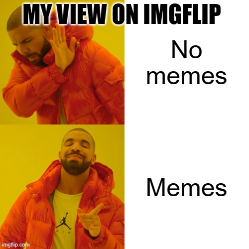 Drake Hotline Bling Meme | MY VIEW ON IMGFLIP; No memes; Memes | image tagged in memes,drake hotline bling | made w/ Imgflip meme maker