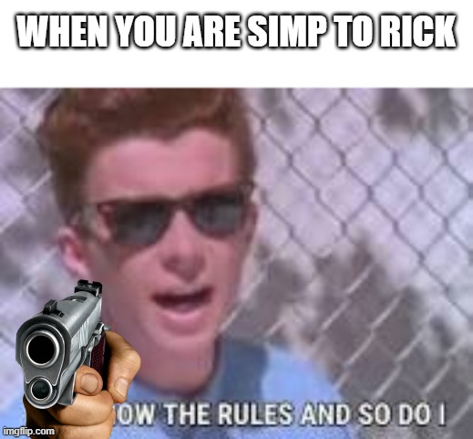 You know the rules and so do I | WHEN YOU ARE SIMP TO RICK | image tagged in you know the rules and so do i,rickroll | made w/ Imgflip meme maker