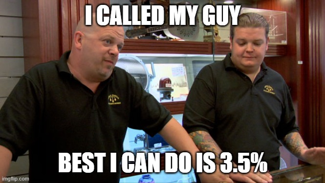 Pawn Stars Best I Can Do | I CALLED MY GUY; BEST I CAN DO IS 3.5% | image tagged in pawn stars best i can do | made w/ Imgflip meme maker
