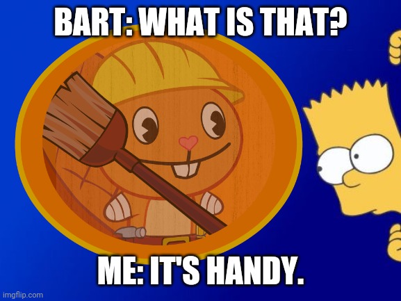 BART: WHAT IS THAT? ME: IT'S HANDY. | image tagged in happy handy htf,bart simpson,memes,the simpsons | made w/ Imgflip meme maker