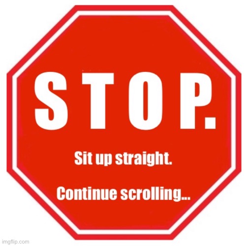 image tagged in stop sign,sit up straight,continue scrolling,scrolling,sit up,stop | made w/ Imgflip meme maker