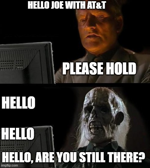I'll Just Wait Here Meme | HELLO JOE WITH AT&T; PLEASE HOLD; HELLO; HELLO; HELLO, ARE YOU STILL THERE? | image tagged in memes,i'll just wait here | made w/ Imgflip meme maker
