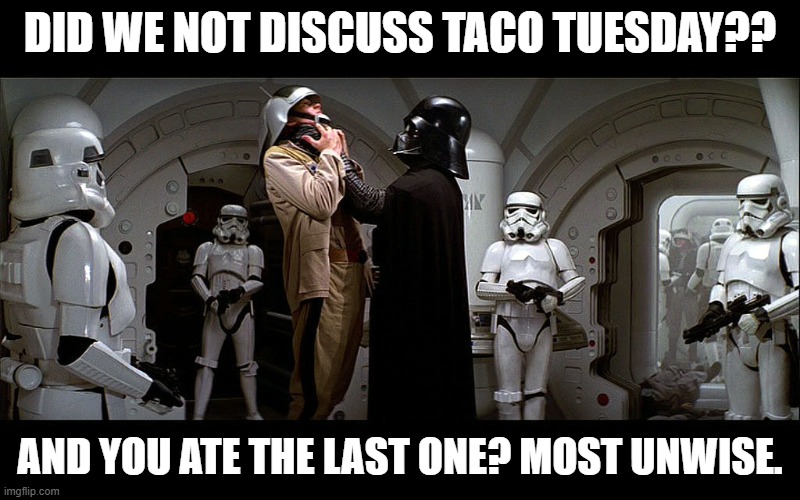 Darth vader lifting choke | DID WE NOT DISCUSS TACO TUESDAY?? AND YOU ATE THE LAST ONE? MOST UNWISE. | image tagged in darth vader lifting choke | made w/ Imgflip meme maker