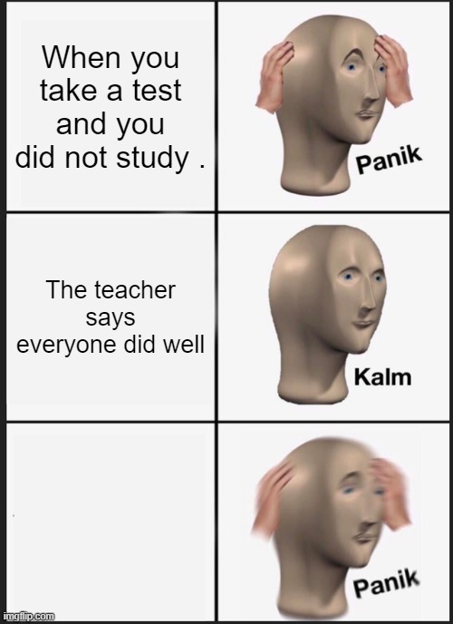 Panik Kalm Panik Meme | When you take a test and you did not study . The teacher says everyone did well | image tagged in memes,panik kalm panik | made w/ Imgflip meme maker