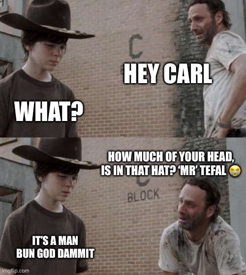 Bad hair day | HEY CARL; WHAT? HOW MUCH OF YOUR HEAD, IS IN THAT HAT? ‘MR’ TEFAL 😭; IT’S A MAN BUN GOD DAMMIT | image tagged in memes,rick and carl | made w/ Imgflip meme maker