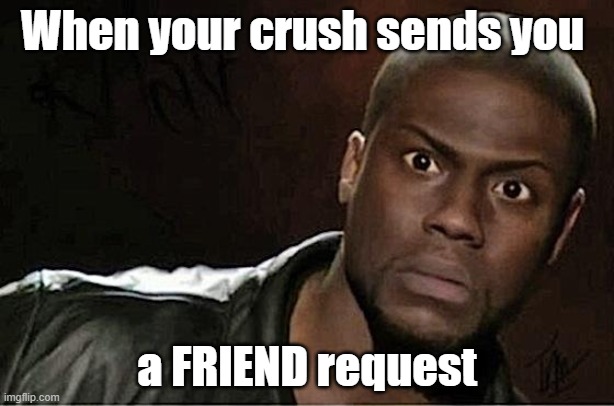 Kevin Hart | When your crush sends you; a FRIEND request | image tagged in memes,kevin hart | made w/ Imgflip meme maker