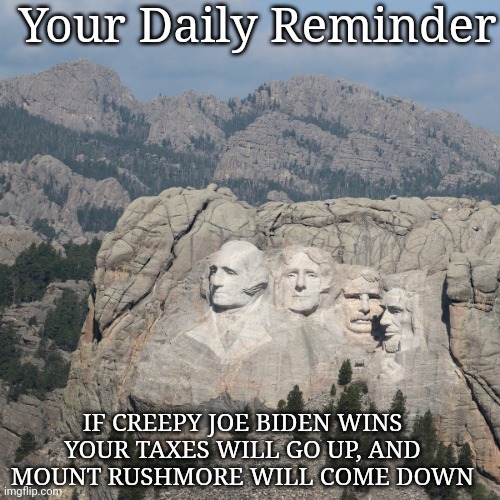Your Daily Reminder | Your Daily Reminder; IF CREEPY JOE BIDEN WINS YOUR TAXES WILL GO UP, AND MOUNT RUSHMORE WILL COME DOWN | image tagged in mount rushmore,creepy joe biden,dementia,patriotism,vs,communism | made w/ Imgflip meme maker