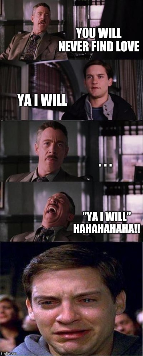 that will most likely be me | YOU WILL NEVER FIND LOVE; YA I WILL; . . . "YA I WILL" HAHAHAHAHA!! | image tagged in memes,peter parker cry | made w/ Imgflip meme maker