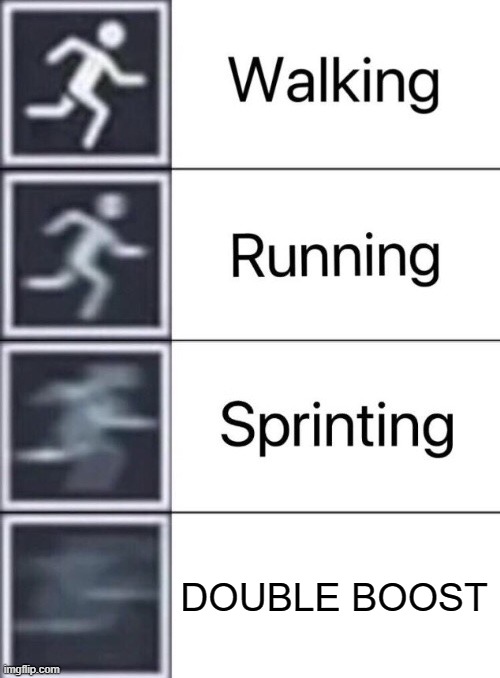 double boost | DOUBLE BOOST | image tagged in walking running sprinting,memes | made w/ Imgflip meme maker