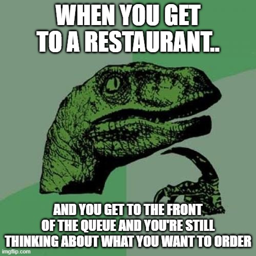 THINKING! | WHEN YOU GET TO A RESTAURANT.. AND YOU GET TO THE FRONT OF THE QUEUE AND YOU'RE STILL THINKING ABOUT WHAT YOU WANT TO ORDER | image tagged in memes,philosoraptor | made w/ Imgflip meme maker
