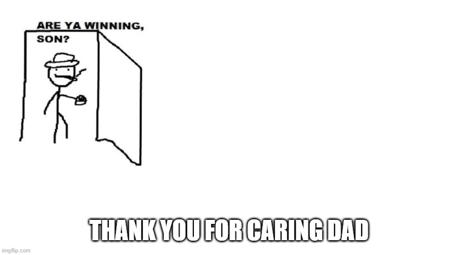 Are ya winning son? | THANK YOU FOR CARING DAD | image tagged in are ya winning son,wholesome | made w/ Imgflip meme maker