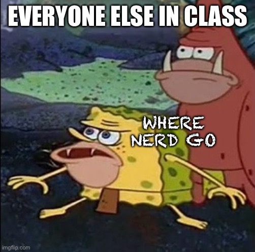 Spongegar & Patar | EVERYONE ELSE IN CLASS WHERE NERD GO | image tagged in spongegar  patar | made w/ Imgflip meme maker