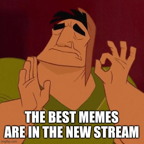 Pacha perfect | THE BEST MEMES ARE IN THE NEW STREAM | image tagged in pacha perfect | made w/ Imgflip meme maker