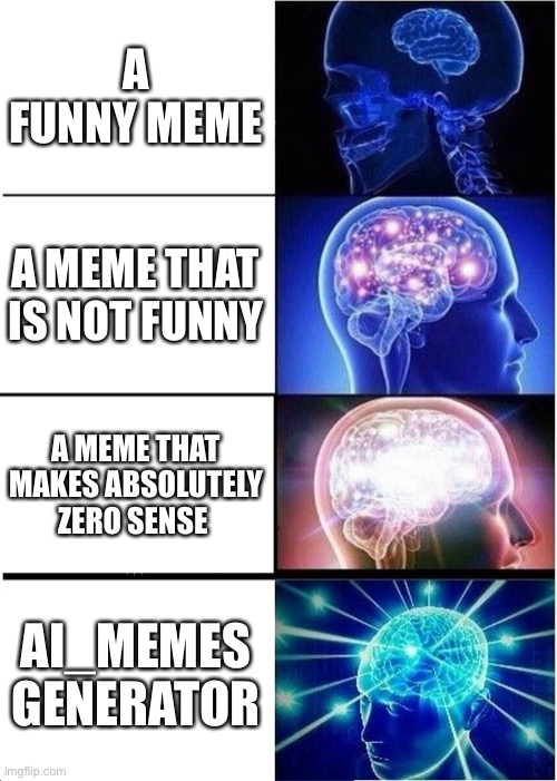 Sorry I haven’t been posting a lot ;-; | A FUNNY MEME; A MEME THAT IS NOT FUNNY; A MEME THAT MAKES ABSOLUTELY ZERO SENSE; AI_MEMES GENERATOR | image tagged in memes,expanding brain | made w/ Imgflip meme maker