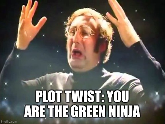 Mind Blown | PLOT TWIST: YOU ARE THE GREEN NINJA | image tagged in mind blown | made w/ Imgflip meme maker