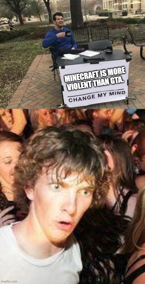 BRUH MOMENT | MINECRAFT IS MORE VIOLENT THAN GTA. | image tagged in sudden realization,memes,change my mind | made w/ Imgflip meme maker