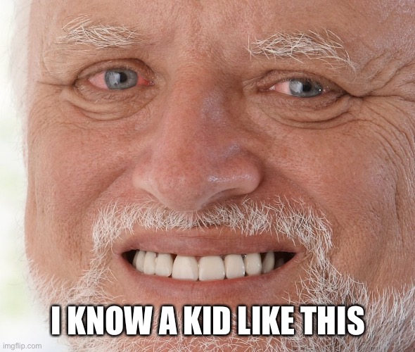 Hide the Pain Harold | I KNOW A KID LIKE THIS | image tagged in hide the pain harold | made w/ Imgflip meme maker