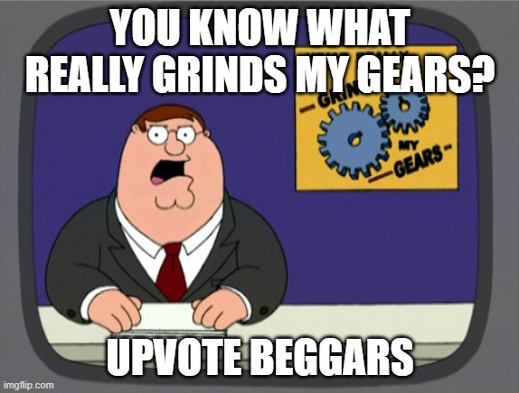 Peter Griffin News Meme | YOU KNOW WHAT REALLY GRINDS MY GEARS? UPVOTE BEGGARS | image tagged in memes,peter griffin news | made w/ Imgflip meme maker