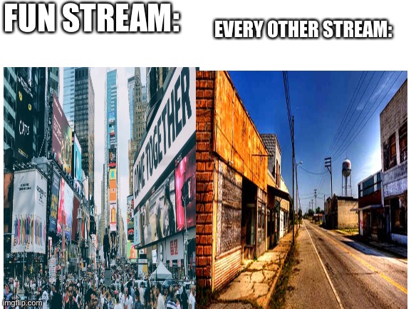 Fun stream is the best | FUN STREAM:; EVERY OTHER STREAM: | image tagged in funny | made w/ Imgflip meme maker