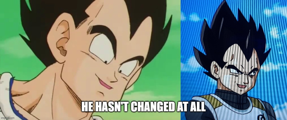 Just noticed this... | HE HASN'T CHANGED AT ALL | image tagged in vegeta,dragon ball z,dragon ball super | made w/ Imgflip meme maker