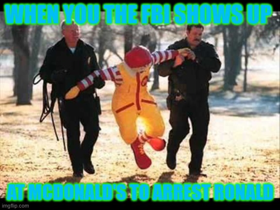 Ronald McDonald that stinking Pervert | WHEN YOU THE FBI SHOWS UP; AT MCDONALD'S TO ARREST RONALD | image tagged in ronald mcdonald that stinking pervert | made w/ Imgflip meme maker