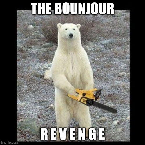 Chainsaw Bear | THE BOUNJOUR; R E V E N G E | image tagged in memes,chainsaw bear | made w/ Imgflip meme maker