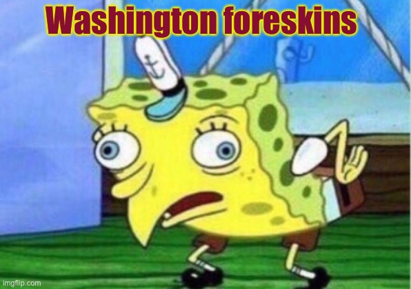 Mocking Spongebob Meme | Washington foreskins | image tagged in memes,mocking spongebob | made w/ Imgflip meme maker