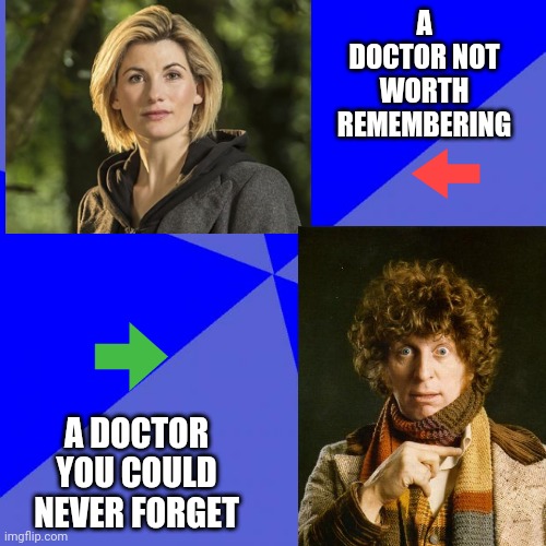 Remember when Dr Who was a satisfying sci-fi  adventure?  Me neither! | A DOCTOR NOT WORTH REMEMBERING; A DOCTOR YOU COULD NEVER FORGET | image tagged in memes,dr who | made w/ Imgflip meme maker
