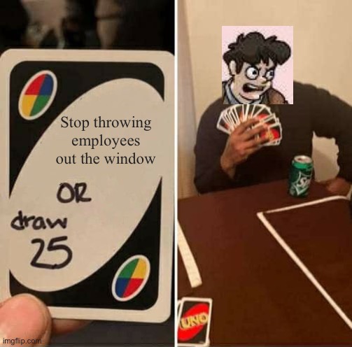 -._-. | Stop throwing employees out the window | image tagged in memes,uno draw 25 cards | made w/ Imgflip meme maker