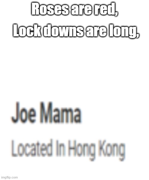 Located in Hong Kong | Roses are red, Lock downs are long, | image tagged in joe mama located in hong kong | made w/ Imgflip meme maker